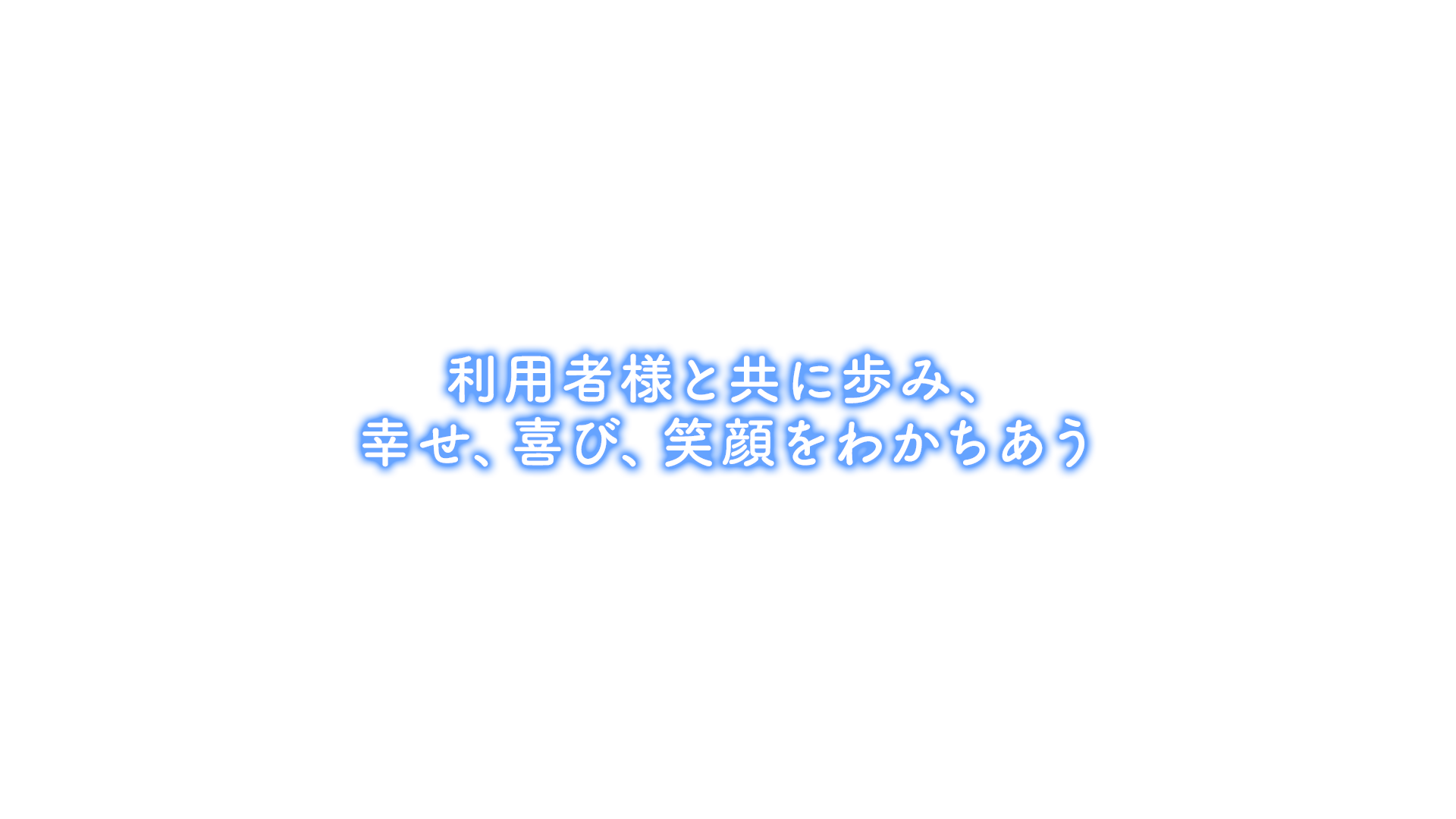 利用者様と共に歩み、幸せ、喜び、笑顔をわかちあう